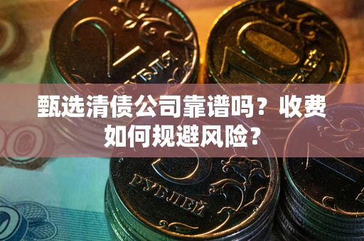 北京甄选清债公司靠谱吗？收费如何规避风险？