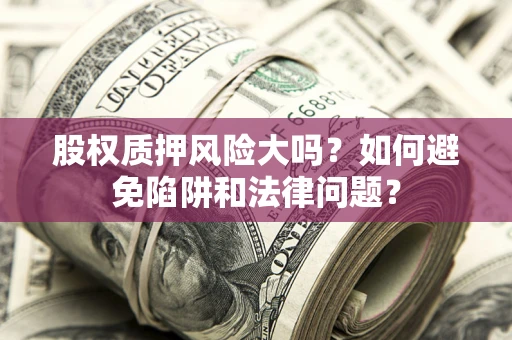 北京股权质押风险大吗？如何避免陷阱和法律问题？