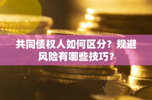 北京共同债权人如何区分？规避风险有哪些技巧？