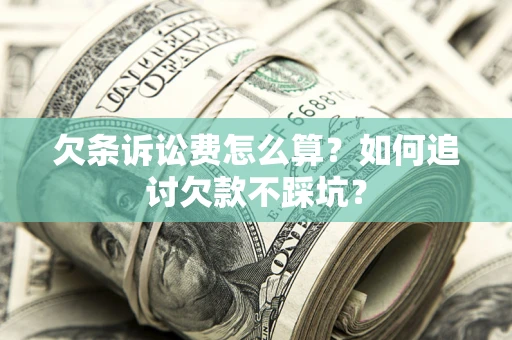 北京欠条诉讼费怎么算？如何追讨欠款不踩坑？