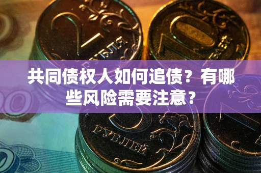 北京共同债权人如何追债？有哪些风险需要注意？