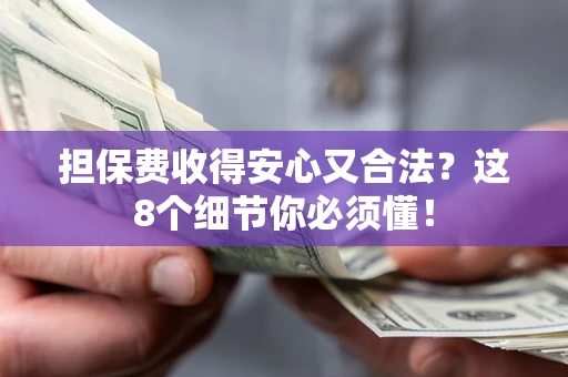 北京担保费收得安心又合法？这8个细节你必须懂！