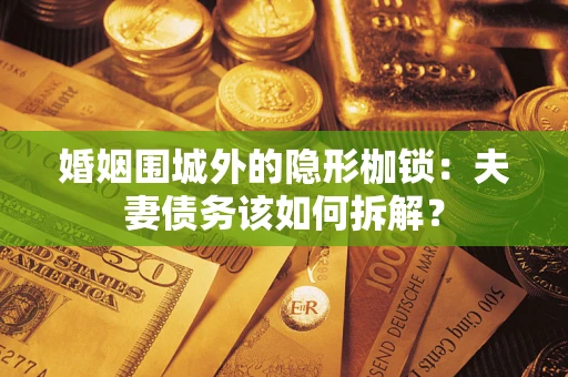 北京婚姻围城外的隐形枷锁：夫妻债务该如何拆解？