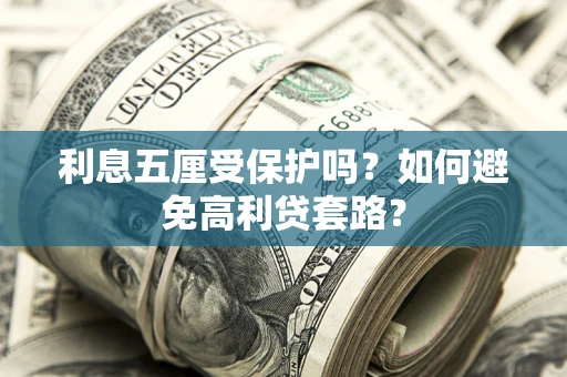 北京利息五厘受保护吗？如何避免高利贷套路？
