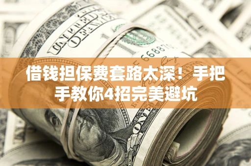 北京借钱担保费套路太深！手把手教你4招完美避坑