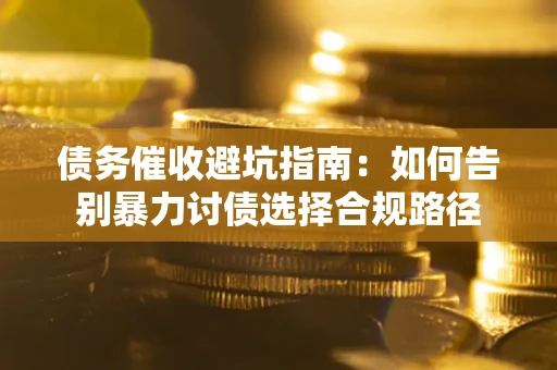 北京债务催收避坑指南：如何告别暴力讨债选择合规路径
