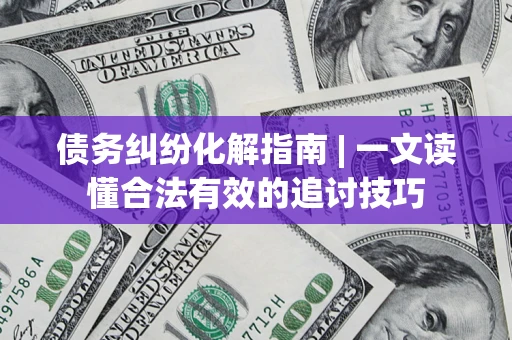 北京债务纠纷化解指南 | 一文读懂合法有效的追讨技巧