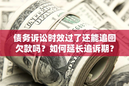 北京债务诉讼时效过了还能追回欠款吗？如何延长追诉期？