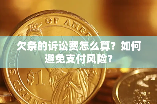 北京欠条的诉讼费怎么算？如何避免支付风险？