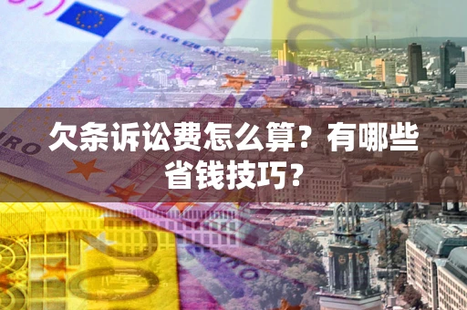 北京欠条诉讼费怎么算？有哪些省钱技巧？