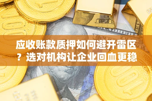 北京应收账款质押如何避开雷区？选对机构让企业回血更稳