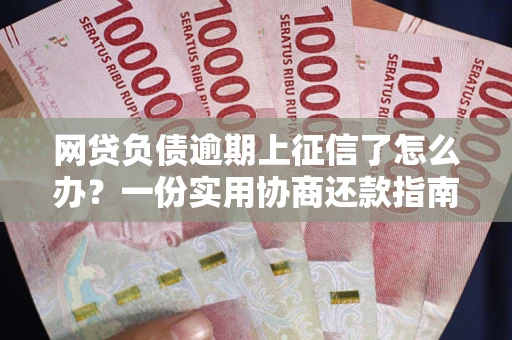 北京网贷负债逾期上征信了怎么办？一份实用协商还款指南请收好