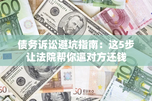 北京债务诉讼避坑指南：这5步让法院帮你逼对方还钱