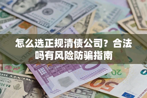 北京怎么选正规清债公司？合法吗有风险防骗指南