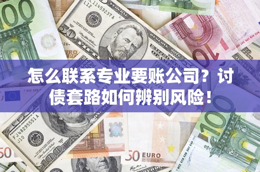 北京怎么联系专业要账公司？讨债套路如何辨别风险！