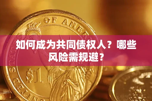 北京如何成为共同债权人？哪些风险需规避？