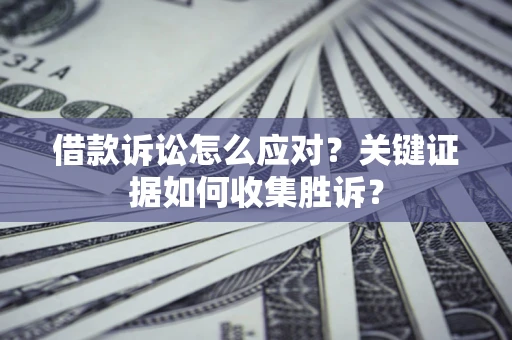 北京借款诉讼怎么应对？关键证据如何收集胜诉？
