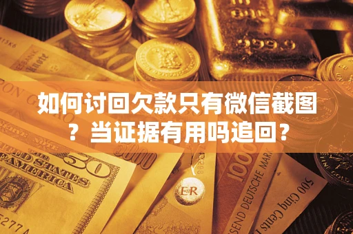 北京如何讨回欠款只有微信截图？当证据有用吗追回？