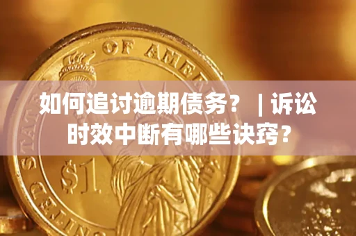 北京如何追讨逾期债务？ | 诉讼时效中断有哪些诀窍？