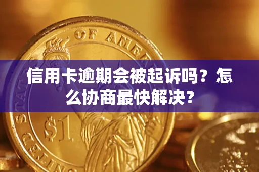北京信用卡逾期会被起诉吗？怎么协商最快解决？