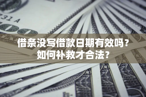 北京借条没写借款日期有效吗？如何补救才合法？