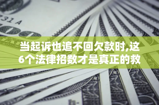 北京当起诉也追不回欠款时,这6个法律招数才是真正的救命稻草