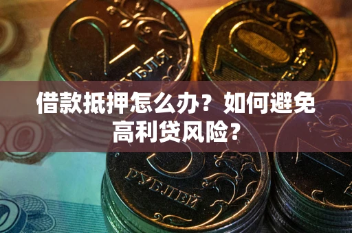 北京借款抵押怎么办？如何避免高利贷风险？