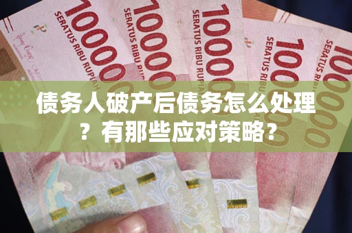 北京债务人破产后债务怎么处理？有那些应对策略？