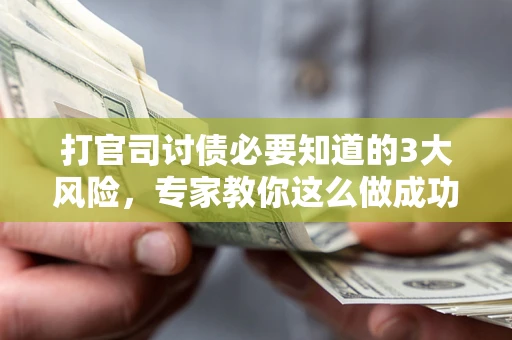 北京打官司讨债必要知道的3大风险，专家教你这么做成功率飙升