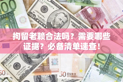 北京拘留老赖合法吗？需要哪些证据？必备清单速查！