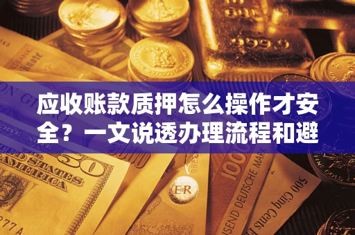 北京应收账款质押怎么操作才安全？一文说透办理流程和避险绝招